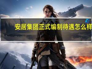 安居集团正式编制待遇怎么样