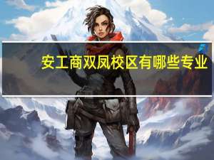 安工商双凤校区有哪些专业