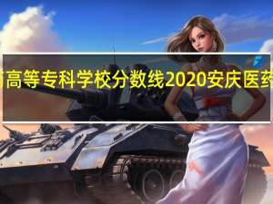 安庆医药高等专科学校分数线2020 安庆医药高等专科学校