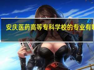 安庆医药高等专科学校的专业有哪些