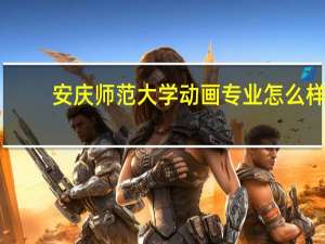 安庆师范大学动画专业怎么样