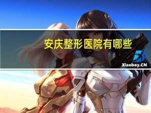 安庆整形医院有哪些，安庆哪里做双眼皮比较好
