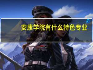 安康学院有什么特色专业，专业排名如何