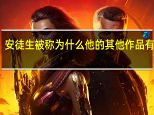 安徒生被称为什么他的其他作品有什么（安徒生被称为什么）