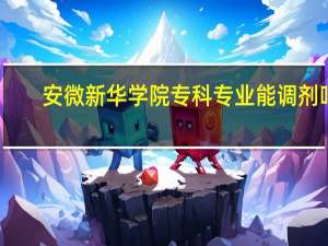 安微新华学院专科专业能调剂吗