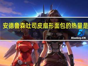 安德鲁 森吐司皮扇形面包的热量是多少