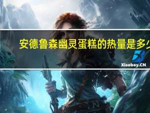 安德鲁 森幽灵蛋糕的热量是多少