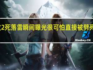 安徽一广场雷击致2死落雷瞬间曝光 很可怕直接被劈死具体情况详细内容介绍