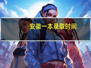 安徽一本录取时间