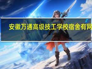 安徽万通高级技工学校宿舍有网吗
