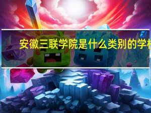 安徽三联学院是什么类别的学校