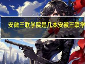 安徽三联学院是几本 安徽三联学院