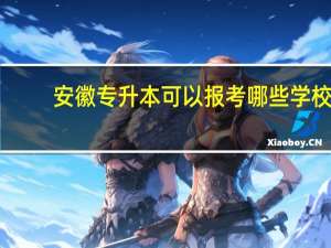 安徽专升本可以报考哪些学校