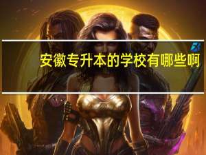 安徽专升本的学校有哪些啊