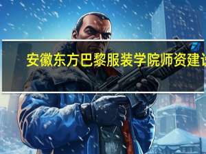 安徽东方巴黎服装学院师资建设