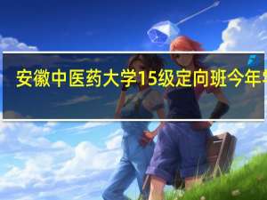 安徽中医药大学15级定向班今年学费