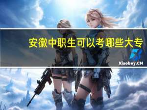 安徽中职生可以考哪些大专