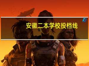 安徽二本学校投档线