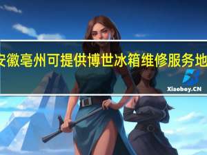 安徽亳州可提供博世冰箱维修服务地址在哪