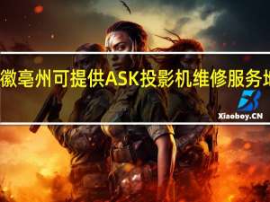 安徽亳州可提供ASK投影机维修服务地址在哪