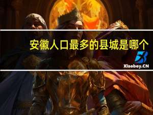 安徽人口最多的县城是哪个