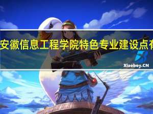 安徽信息工程学院特色专业建设点有哪些