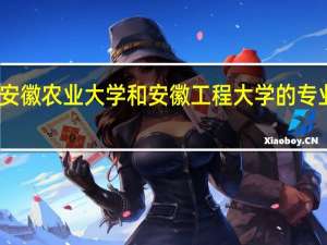 安徽农业大学和安徽工程大学的专业对比