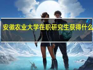 安徽农业大学在职研究生获得什么证书