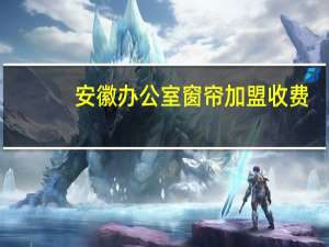 安徽办公室窗帘加盟收费