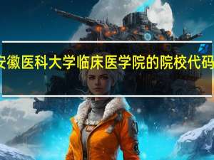 安徽医科大学临床医学院的院校代码是多少