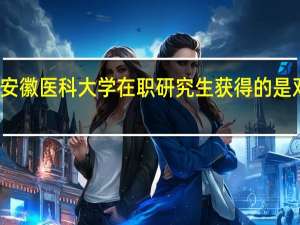 安徽医科大学在职研究生获得的是双证吗