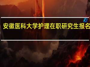 安徽医科大学护理在职研究生报名时间