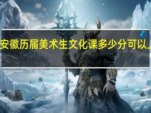 安徽历届美术生文化课多少分可以上央美