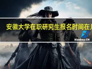 安徽大学在职研究生报名时间在几月