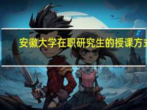 安徽大学在职研究生的授课方式