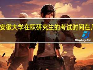 安徽大学在职研究生的考试时间在几月份