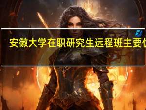 安徽大学在职研究生远程班主要优势