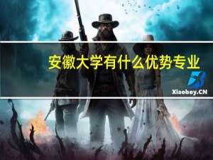 安徽大学有什么优势专业
