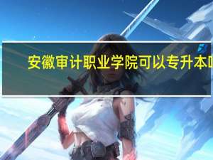 安徽审计职业学院可以专升本吗