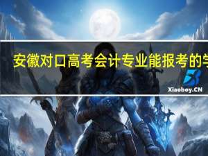 安徽对口高考会计专业能报考的学校