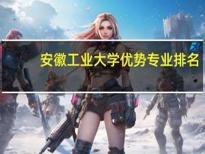 安徽工业大学优势专业排名