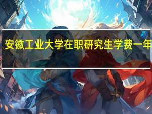 安徽工业大学在职研究生学费一年多少