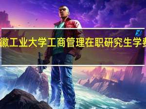 安徽工业大学工商管理在职研究生学费多少钱