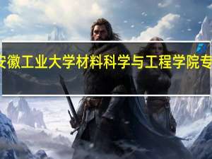 安徽工业大学材料科学与工程学院专业介绍
