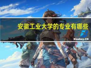 安徽工业大学的专业有哪些