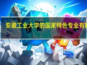 安徽工业大学的国家特色专业有哪些