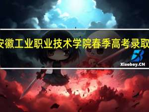 安徽工业职业技术学院春季高考录取分数线