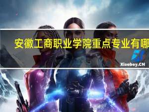 安徽工商职业学院重点专业有哪些