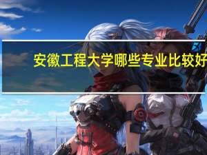 安徽工程大学哪些专业比较好