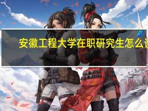 安徽工程大学在职研究生怎么读